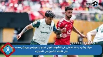 فيفا يشيد بأداء الأهلي في الشوط الأول أمام بالميراس ويعتبر هدف أبو علي نقطة التحول في المباراة